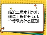 临沧二级水利水电建造工程师分为几个等级有什么区别
