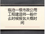 临沧一级市政公用工程建造师一般什么时候报名大概时间