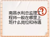 南昌水利总监理工程师一般在哪里上班什么岗位和待遇