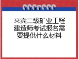 来宾二级矿业工程建造师考试报名需要提供什么材料