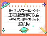 呼伦贝尔一级公路工程建造师可以自己报名和备考吗不报机构