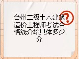 台州二级土木建筑造价工程师考试合格线介绍具体多少分