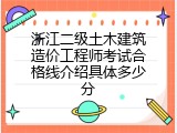 浙江二级土木建筑造价工程师考试合格线介绍具体多少分