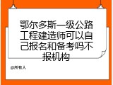 鄂尔多斯一级公路工程建造师可以自己报名和备考吗不报机构