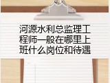 河源水利总监理工程师一般在哪里上班什么岗位和待遇