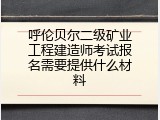 呼伦贝尔二级矿业工程建造师考试报名需要提供什么材料