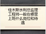 佳木斯水利总监理工程师一般在哪里上班什么岗位和待遇