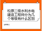 松原二级水利水电建造工程师分为几个等级有什么区别