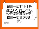 银川一级矿业工程建造师好找工作吗，如何领取国家补贴(银川一级建造师补贴)