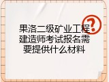 果洛二级矿业工程建造师考试报名需要提供什么材料
