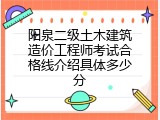 阳泉二级土木建筑造价工程师考试合格线介绍具体多少分