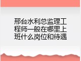 邢台水利总监理工程师一般在哪里上班什么岗位和待遇