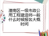 潼南区一级市政公用工程建造师一般什么时候报名大概时间