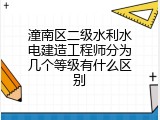 潼南区二级水利水电建造工程师分为几个等级有什么区别