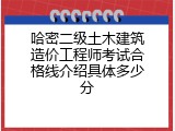 哈密二级土木建筑造价工程师考试合格线介绍具体多少分