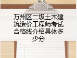 万州区二级土木建筑造价工程师考试合格线介绍具体多少分