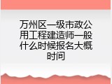 万州区一级市政公用工程建造师一般什么时候报名大概时间