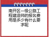 南开区一级公路工程建造师的报名费用是多少有什么要求呢