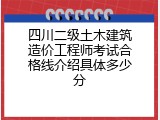 四川二级土木建筑造价工程师考试合格线介绍具体多少分