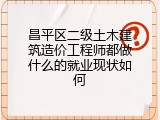 昌平区二级土木建筑造价工程师都做什么的就业现状如何