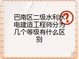 巴南区二级水利水电建造工程师分为几个等级有什么区别