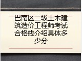 巴南区二级土木建筑造价工程师考试合格线介绍具体多少分