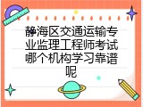 静海区交通运输专业监理工程师考试哪个机构学习靠谱呢