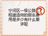 宁河区一级公路工程建造师的报名费用是多少有什么要求呢