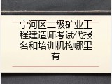 宁河区二级矿业工程建造师考试代报名和培训机构哪里有