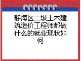 静海区二级土木建筑造价工程师都做什么的就业现状如何