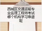 西城区交通运输专业监理工程师考试哪个机构学习靠谱呢