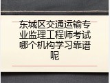 东城区交通运输专业监理工程师考试哪个机构学习靠谱呢