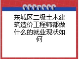 东城区二级土木建筑造价工程师都做什么的就业现状如何