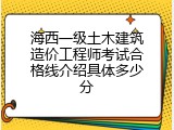 海西一级土木建筑造价工程师考试合格线介绍具体多少分