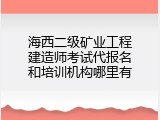 海西二级矿业工程建造师考试代报名和培训机构哪里有