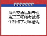 海西交通运输专业监理工程师考试哪个机构学习靠谱呢