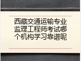 西藏交通运输专业监理工程师考试哪个机构学习靠谱呢