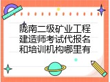 陇南二级矿业工程建造师考试代报名和培训机构哪里有