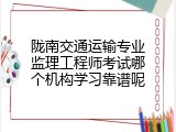 陇南交通运输专业监理工程师考试哪个机构学习靠谱呢