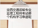 定西交通运输专业监理工程师考试哪个机构学习靠谱呢