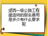 定西一级公路工程建造师的报名费用是多少有什么要求呢