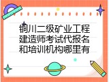 铜川二级矿业工程建造师考试代报名和培训机构哪里有