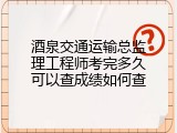 酒泉交通运输总监理工程师考完多久可以查成绩如何查