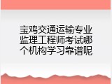 宝鸡交通运输专业监理工程师考试哪个机构学习靠谱呢