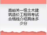 嘉峪关一级土木建筑造价工程师考试合格线介绍具体多少分