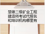 楚雄二级矿业工程建造师考试代报名和培训机构哪里有
