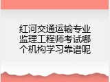 红河交通运输专业监理工程师考试哪个机构学习靠谱呢