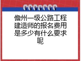 儋州一级公路工程建造师的报名费用是多少有什么要求呢