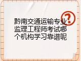 黔南交通运输专业监理工程师考试哪个机构学习靠谱呢
