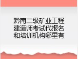 黔南二级矿业工程建造师考试代报名和培训机构哪里有